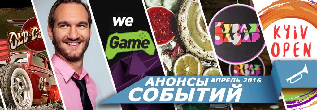 Анонсы СОБЫТИЙ: Апрель 2016 - Kyiv Open Smile, Kyiv Coffee Festival, Ник Вуйчич ЖИЗНЬ БЕЗ ГРАНИЦ, WeGame, Уличная еда 2016, Old Car Land 2016, Кураж Базар